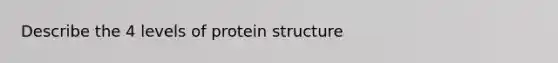 Describe the 4 levels of protein structure