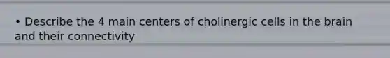 • Describe the 4 main centers of cholinergic cells in the brain and their connectivity