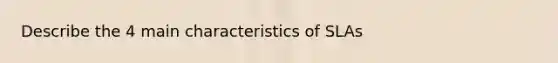 Describe the 4 main characteristics of SLAs