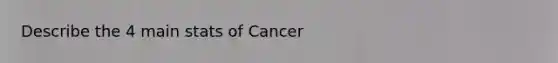 Describe the 4 main stats of Cancer