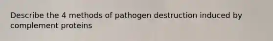 Describe the 4 methods of pathogen destruction induced by complement proteins