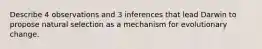 Describe 4 observations and 3 inferences that lead Darwin to propose natural selection as a mechanism for evolutionary change.