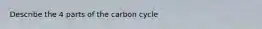 Describe the 4 parts of the carbon cycle