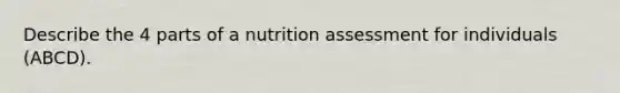 Describe the 4 parts of a nutrition assessment for individuals (ABCD).