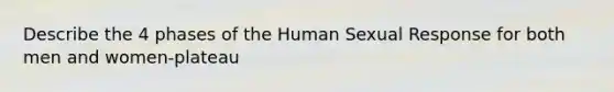 Describe the 4 phases of the Human Sexual Response for both men and women-plateau