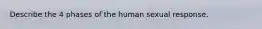 Describe the 4 phases of the human sexual response.