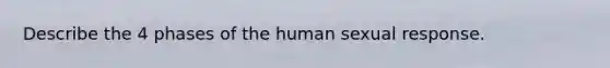 Describe the 4 phases of the human sexual response.