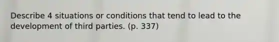 Describe 4 situations or conditions that tend to lead to the development of third parties. (p. 337)