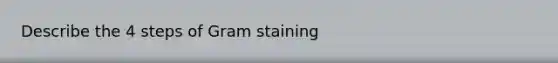 Describe the 4 steps of Gram staining