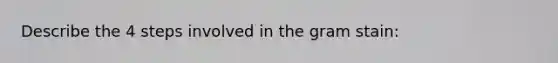 Describe the 4 steps involved in the gram stain: