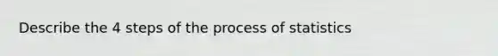 Describe the 4 steps of the process of statistics