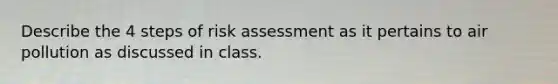 Describe the 4 steps of risk assessment as it pertains to air pollution as discussed in class.