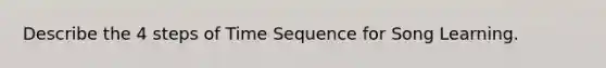 Describe the 4 steps of Time Sequence for Song Learning.