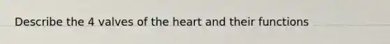 Describe the 4 valves of <a href='https://www.questionai.com/knowledge/kya8ocqc6o-the-heart' class='anchor-knowledge'>the heart</a> and their functions