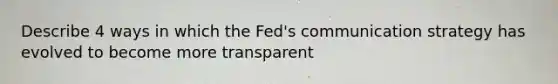 Describe 4 ways in which the Fed's communication strategy has evolved to become more transparent