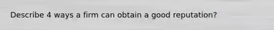 Describe 4 ways a firm can obtain a good reputation?
