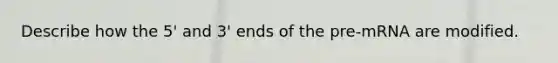 Describe how the 5' and 3' ends of the pre-mRNA are modified.