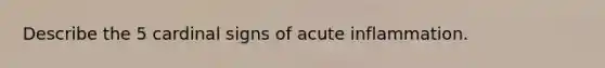 Describe the 5 cardinal signs of acute inflammation.