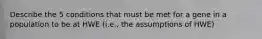 Describe the 5 conditions that must be met for a gene in a population to be at HWE (i.e., the assumptions of HWE)