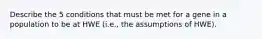 Describe the 5 conditions that must be met for a gene in a population to be at HWE (i.e., the assumptions of HWE).
