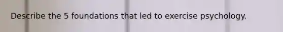 Describe the 5 foundations that led to exercise psychology.