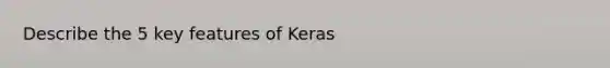 Describe the 5 key features of Keras