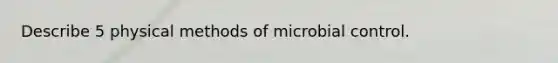 Describe 5 physical methods of microbial control.