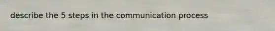 describe the 5 steps in the communication process