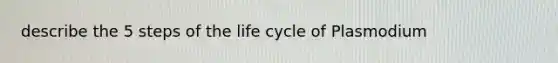 describe the 5 steps of the life cycle of Plasmodium