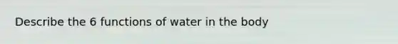 Describe the 6 functions of water in the body