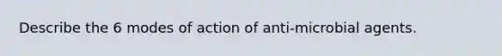 Describe the 6 modes of action of anti-microbial agents.