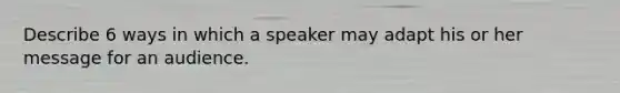 Describe 6 ways in which a speaker may adapt his or her message for an audience.