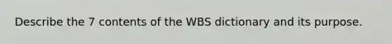 Describe the 7 contents of the WBS dictionary and its purpose.