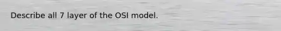 Describe all 7 layer of the OSI model.