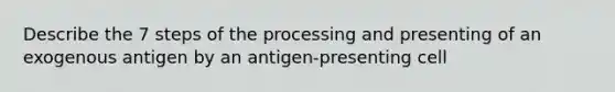 Describe the 7 steps of the processing and presenting of an exogenous antigen by an antigen-presenting cell