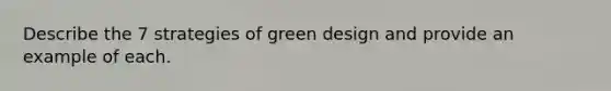 Describe the 7 strategies of green design and provide an example of each.