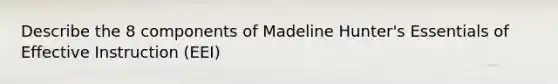 Describe the 8 components of Madeline Hunter's Essentials of Effective Instruction (EEI)