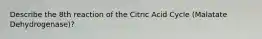 Describe the 8th reaction of the Citric Acid Cycle (Malatate Dehydrogenase)?