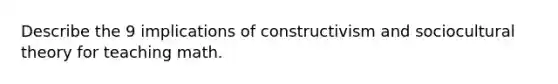 Describe the 9 implications of constructivism and sociocultural theory for teaching math.