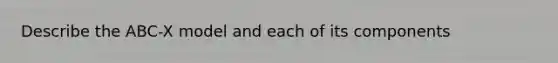 Describe the ABC-X model and each of its components