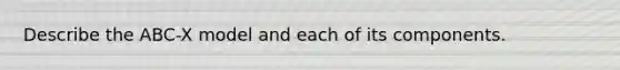 Describe the ABC-X model and each of its components.