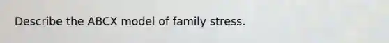 Describe the ABCX model of family stress.