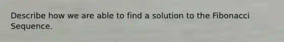 Describe how we are able to find a solution to the Fibonacci Sequence.