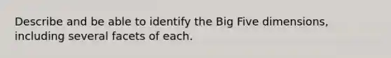 Describe and be able to identify the Big Five dimensions, including several facets of each.