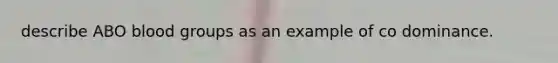 describe ABO blood groups as an example of co dominance.