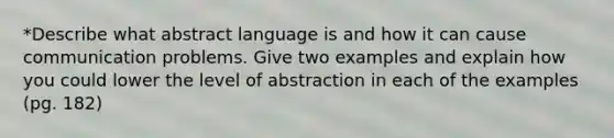 *Describe what abstract language is and how it can cause communication problems. Give two examples and explain how you could lower the level of abstraction in each of the examples (pg. 182)