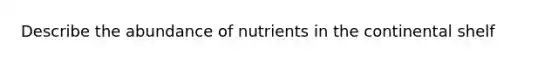 Describe the abundance of nutrients in the continental shelf