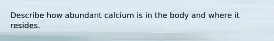 Describe how abundant calcium is in the body and where it resides.