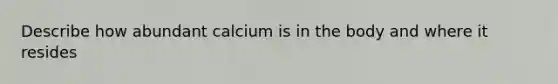 Describe how abundant calcium is in the body and where it resides