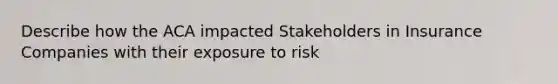 Describe how the ACA impacted Stakeholders in Insurance Companies with their exposure to risk